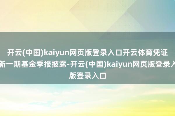 开云(中国)kaiyun网页版登录入口开云体育凭证最新一期基金季报披露-开云(中国)kaiyun网页版登录入口