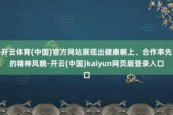 开云体育(中国)官方网站展现出健康朝上、合作率先的精神风貌-开云(中国)kaiyun网页版登录入口