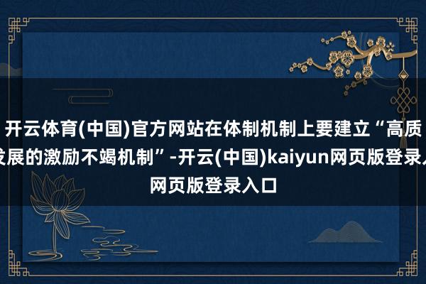 开云体育(中国)官方网站在体制机制上要建立“高质料发展的激励不竭机制”-开云(中国)kaiyun网页版登录入口