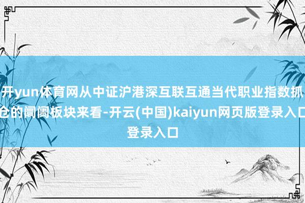 开yun体育网从中证沪港深互联互通当代职业指数抓仓的阛阓板块来看-开云(中国)kaiyun网页版登录入口