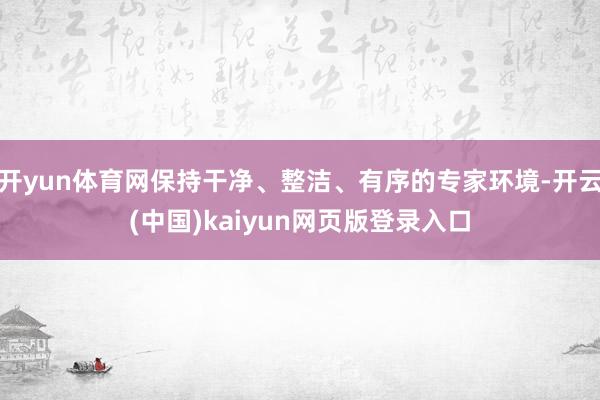 开yun体育网保持干净、整洁、有序的专家环境-开云(中国)kaiyun网页版登录入口