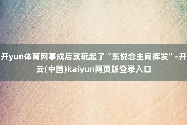 开yun体育网事成后就玩起了“东说念主间挥发”-开云(中国)kaiyun网页版登录入口
