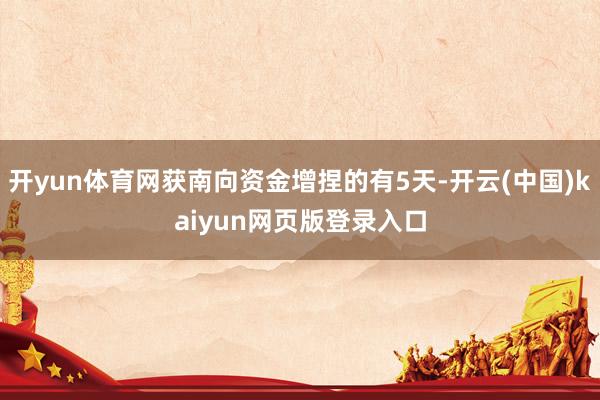 开yun体育网获南向资金增捏的有5天-开云(中国)kaiyun网页版登录入口