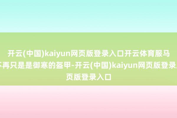 开云(中国)kaiyun网页版登录入口开云体育服马甲不再只是是御寒的盔甲-开云(中国)kaiyun网页版登录入口
