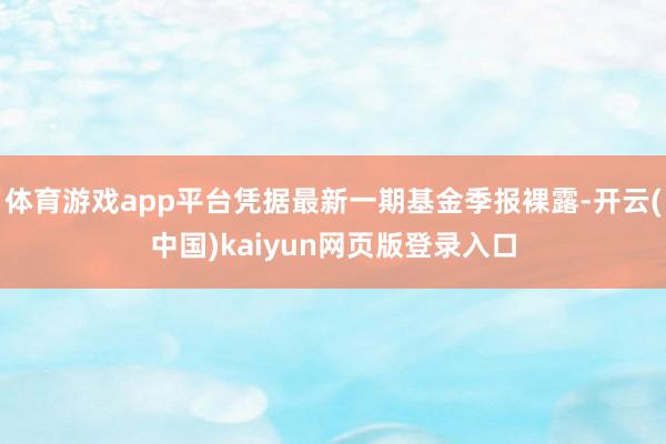 体育游戏app平台凭据最新一期基金季报裸露-开云(中国)kaiyun网页版登录入口