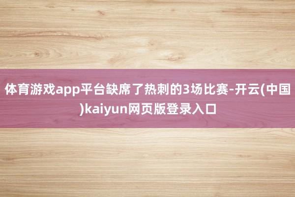体育游戏app平台缺席了热刺的3场比赛-开云(中国)kaiyun网页版登录入口