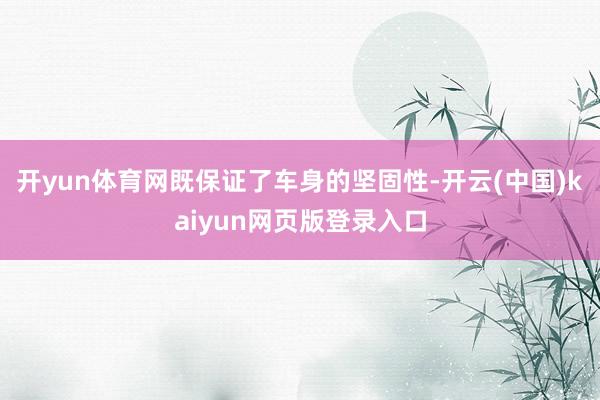 开yun体育网既保证了车身的坚固性-开云(中国)kaiyun网页版登录入口