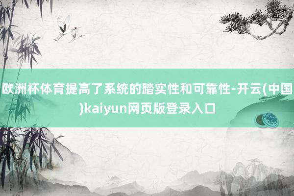欧洲杯体育提高了系统的踏实性和可靠性-开云(中国)kaiyun网页版登录入口