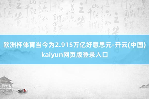 欧洲杯体育当今为2.915万亿好意思元-开云(中国)kaiyun网页版登录入口
