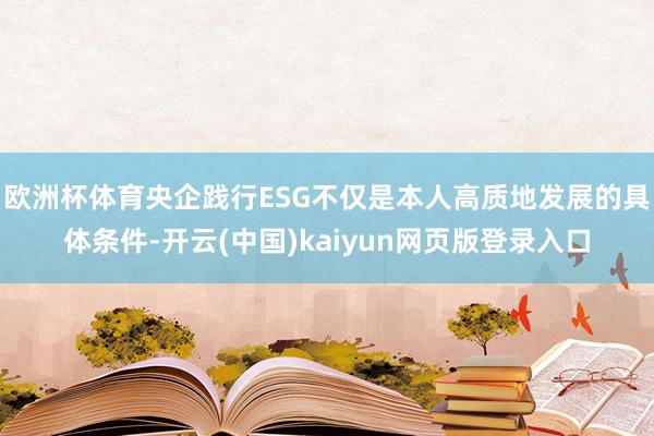 欧洲杯体育央企践行ESG不仅是本人高质地发展的具体条件-开云(中国)kaiyun网页版登录入口