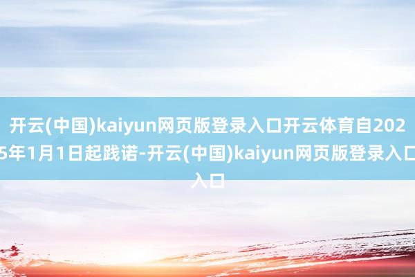 开云(中国)kaiyun网页版登录入口开云体育自2025年1月1日起践诺-开云(中国)kaiyun网页版登录入口