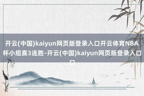 开云(中国)kaiyun网页版登录入口开云体育NBA杯小组赛3连胜-开云(中国)kaiyun网页版登录入口