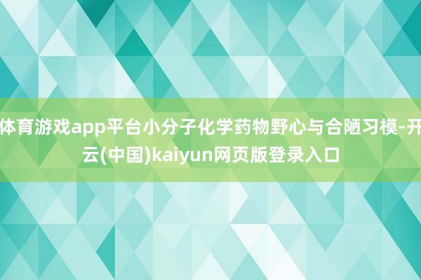 体育游戏app平台小分子化学药物野心与合陋习模-开云(中国)kaiyun网页版登录入口