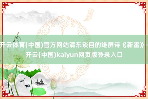 开云体育(中国)官方网站清东谈目的维屏诗《新雷》-开云(中国)kaiyun网页版登录入口