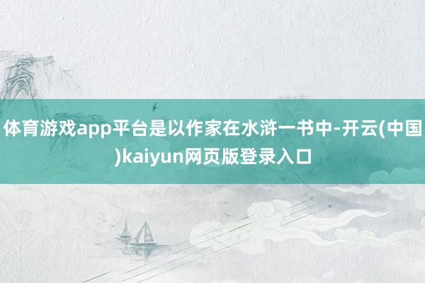 体育游戏app平台是以作家在水浒一书中-开云(中国)kaiyun网页版登录入口