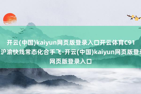 开云(中国)kaiyun网页版登录入口开云体育C919将在沪渝快线常态化合手飞-开云(中国)kaiyun网页版登录入口
