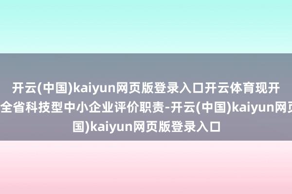 开云(中国)kaiyun网页版登录入口开云体育现开展2024年度全省科技型中小企业评价职责-开云(中国)kaiyun网页版登录入口