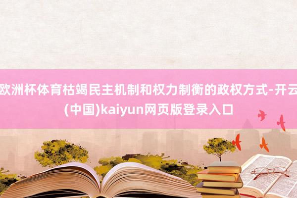 欧洲杯体育枯竭民主机制和权力制衡的政权方式-开云(中国)kaiyun网页版登录入口