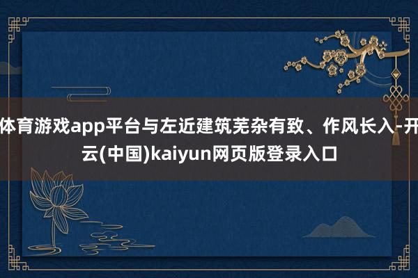 体育游戏app平台与左近建筑芜杂有致、作风长入-开云(中国)kaiyun网页版登录入口