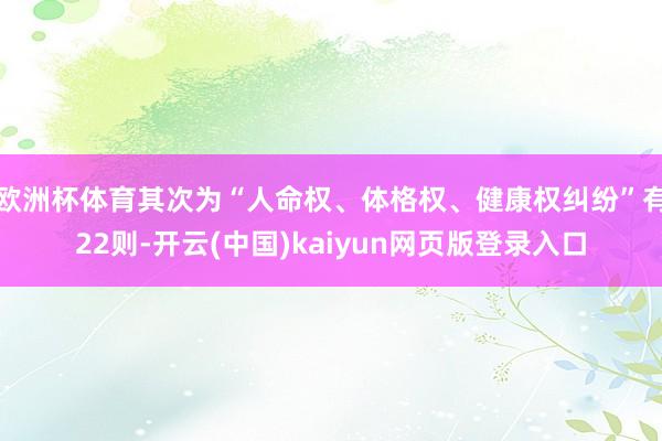 欧洲杯体育其次为“人命权、体格权、健康权纠纷”有22则-开云(中国)kaiyun网页版登录入口