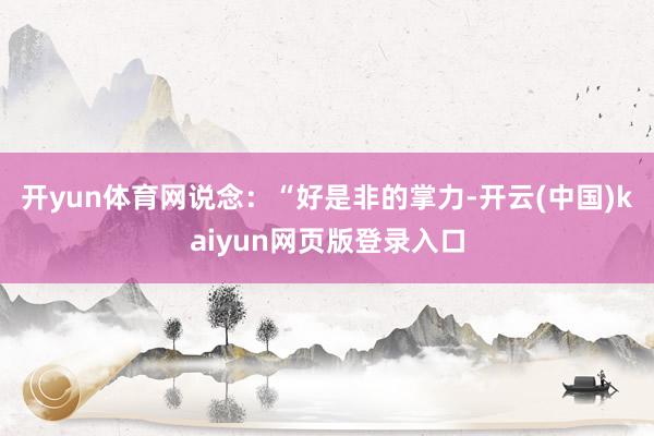 开yun体育网说念：“好是非的掌力-开云(中国)kaiyun网页版登录入口