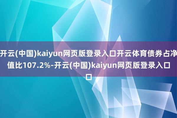 开云(中国)kaiyun网页版登录入口开云体育债券占净值比107.2%-开云(中国)kaiyun网页版登录入口