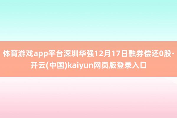 体育游戏app平台深圳华强12月17日融券偿还0股-开云(中国)kaiyun网页版登录入口