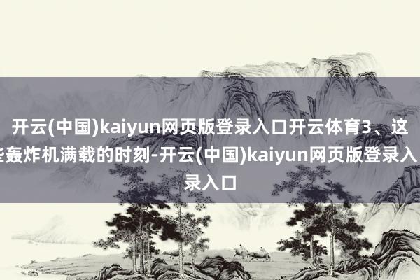 开云(中国)kaiyun网页版登录入口开云体育3、这些轰炸机满载的时刻-开云(中国)kaiyun网页版登录入口