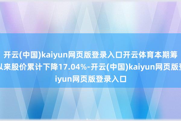 开云(中国)kaiyun网页版登录入口开云体育本期筹码靠拢以来股价累计下降17.04%-开云(中国)kaiyun网页版登录入口
