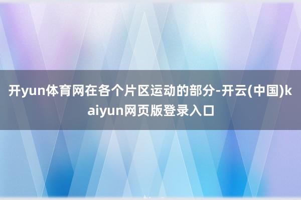 开yun体育网在各个片区运动的部分-开云(中国)kaiyun网页版登录入口