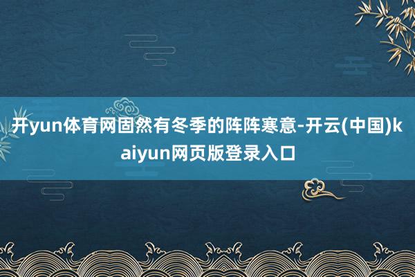 开yun体育网固然有冬季的阵阵寒意-开云(中国)kaiyun网页版登录入口