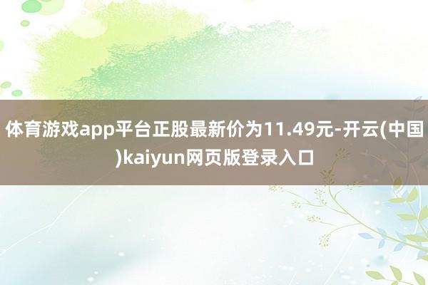 体育游戏app平台正股最新价为11.49元-开云(中国)kaiyun网页版登录入口