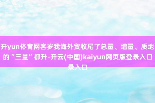 开yun体育网客岁我海外贸收尾了总量、增量、质地的“三量”都升-开云(中国)kaiyun网页版登录入口