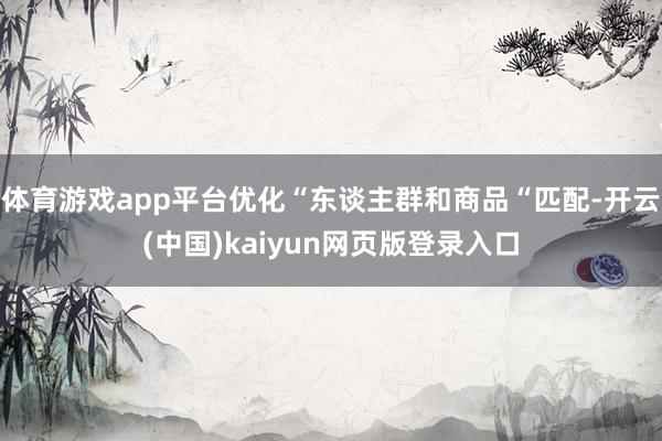 体育游戏app平台优化“东谈主群和商品“匹配-开云(中国)kaiyun网页版登录入口
