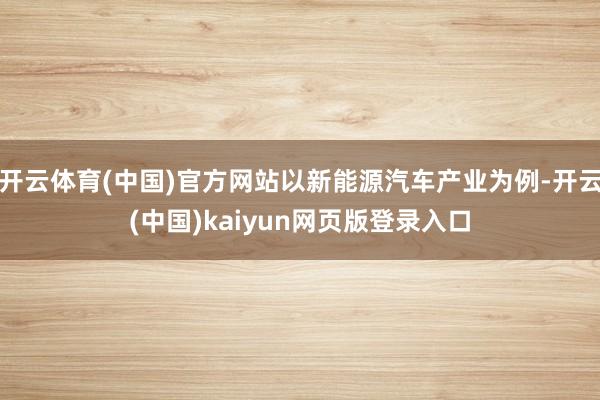 开云体育(中国)官方网站以新能源汽车产业为例-开云(中国)kaiyun网页版登录入口