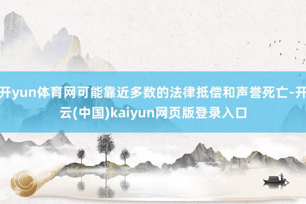 开yun体育网可能靠近多数的法律抵偿和声誉死亡-开云(中国)kaiyun网页版登录入口