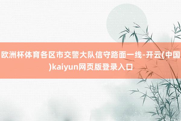 欧洲杯体育各区市交警大队信守路面一线-开云(中国)kaiyun网页版登录入口