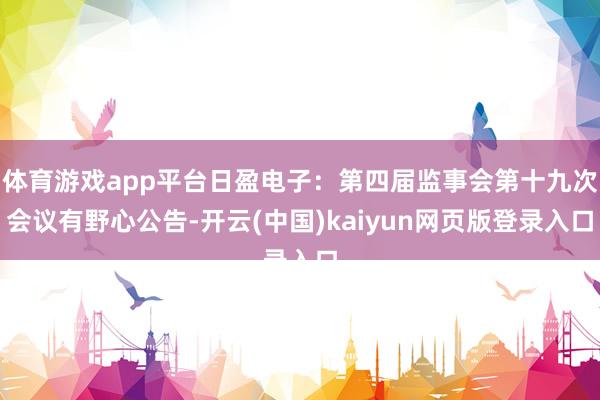 体育游戏app平台日盈电子：第四届监事会第十九次会议有野心公告-开云(中国)kaiyun网页版登录入口