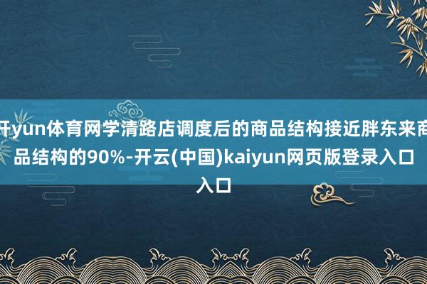 开yun体育网学清路店调度后的商品结构接近胖东来商品结构的90%-开云(中国)kaiyun网页版登录入口
