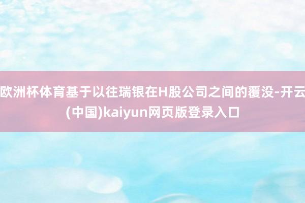欧洲杯体育基于以往瑞银在H股公司之间的覆没-开云(中国)kaiyun网页版登录入口