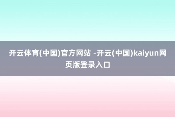 开云体育(中国)官方网站 -开云(中国)kaiyun网页版登录入口