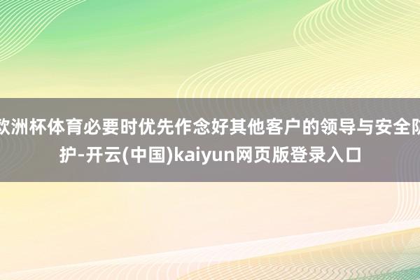 欧洲杯体育必要时优先作念好其他客户的领导与安全防护-开云(中国)kaiyun网页版登录入口